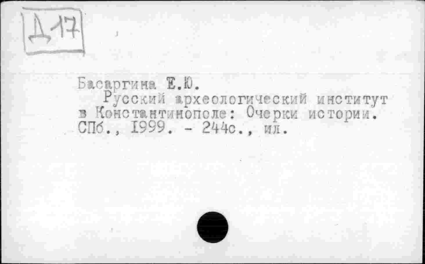 ﻿Бисftpгина Е.Ю.
Русский археологический институт в Константинополе: Очерки истории. СПб., 1999. - 244с., ил.